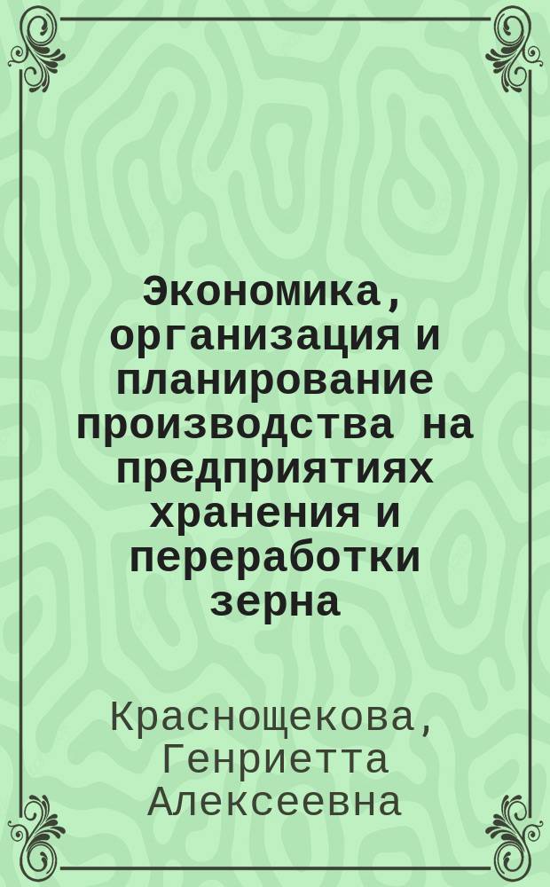 Экономика, организация и планирование производства на предприятиях хранения и переработки зерна : Для системы хлебопродуктов