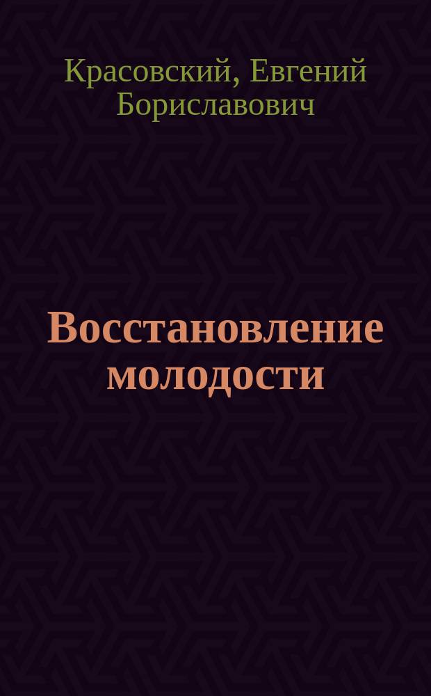 Восстановление молодости (омоложение) комплексом природных факторов по методу профессора, доктора медицинских наук Е.Б. Красовского : Пособие по омоложению и оздоровлению