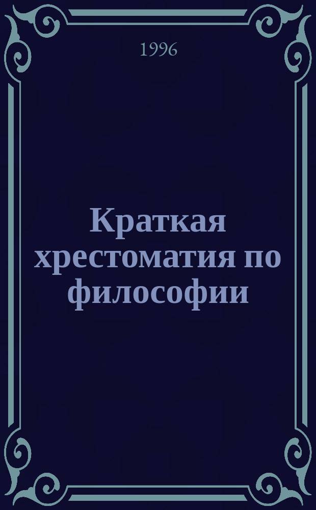 Краткая хрестоматия по философии : Учеб. пособие