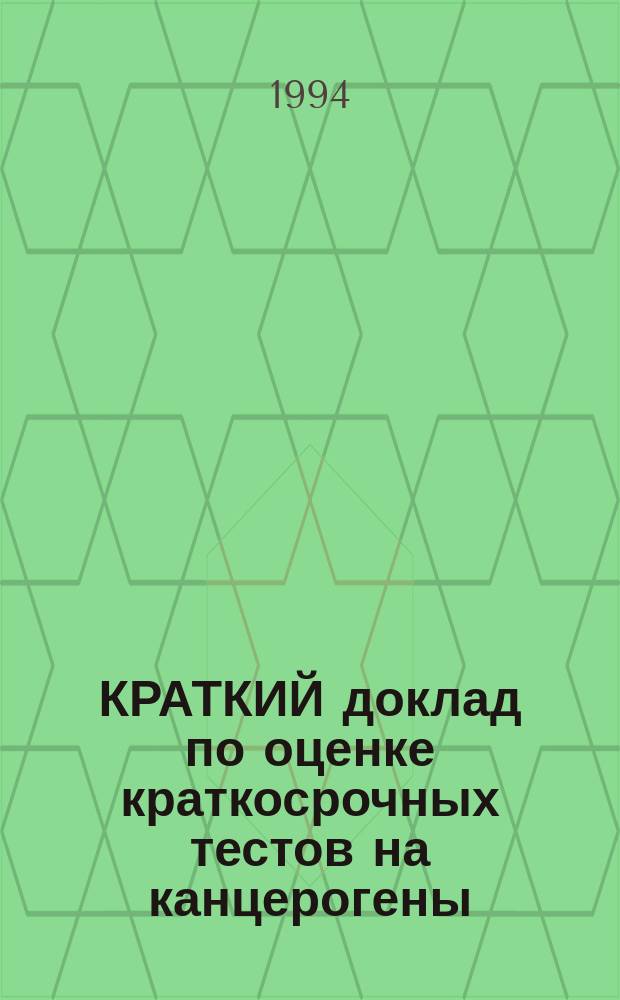 КРАТКИЙ доклад по оценке краткосрочных тестов на канцерогены (межлабораторное исследование с использованием тестов in vivo) : Совмест. изд. Программы ООН по окружающей среде, Междунар. орг. труда и Всемир. орг. здравоохранения