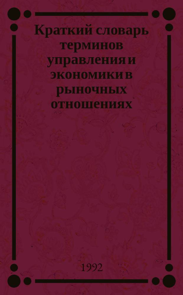 Краткий словарь терминов управления и экономики в рыночных отношениях