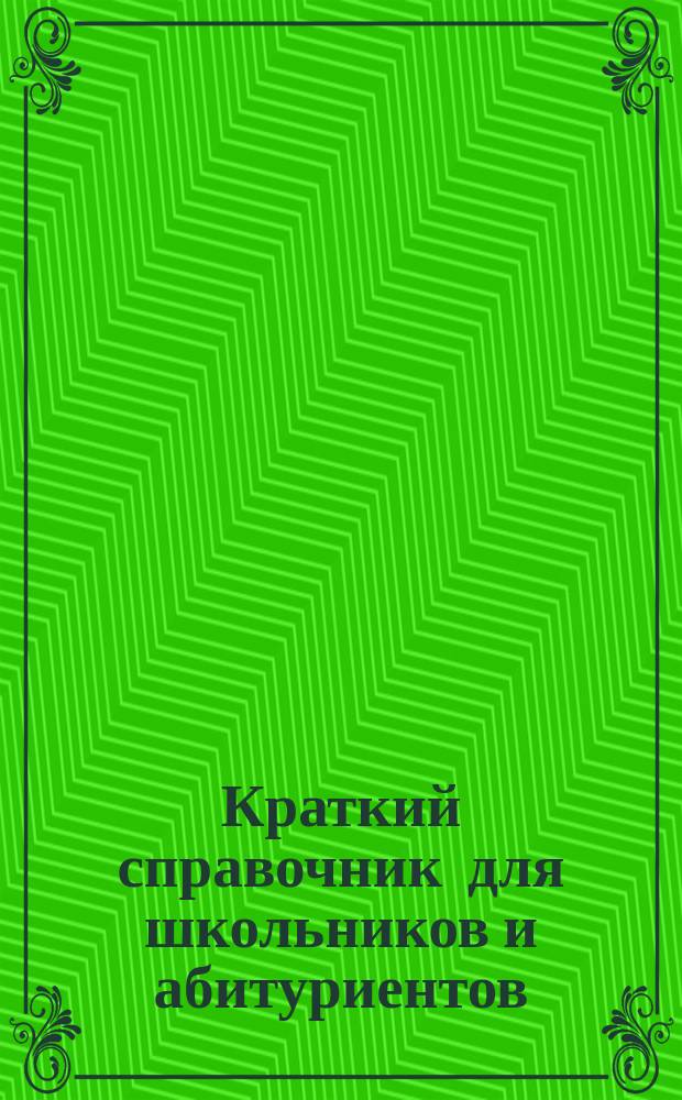 Краткий справочник для школьников и абитуриентов : Физика. Математика