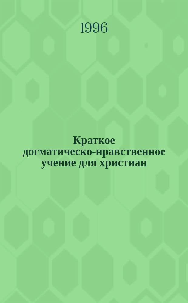 Краткое догматическо-нравственное учение для христиан : По кн. протоиерея Н. Вознесенского "Христианская жизнь"