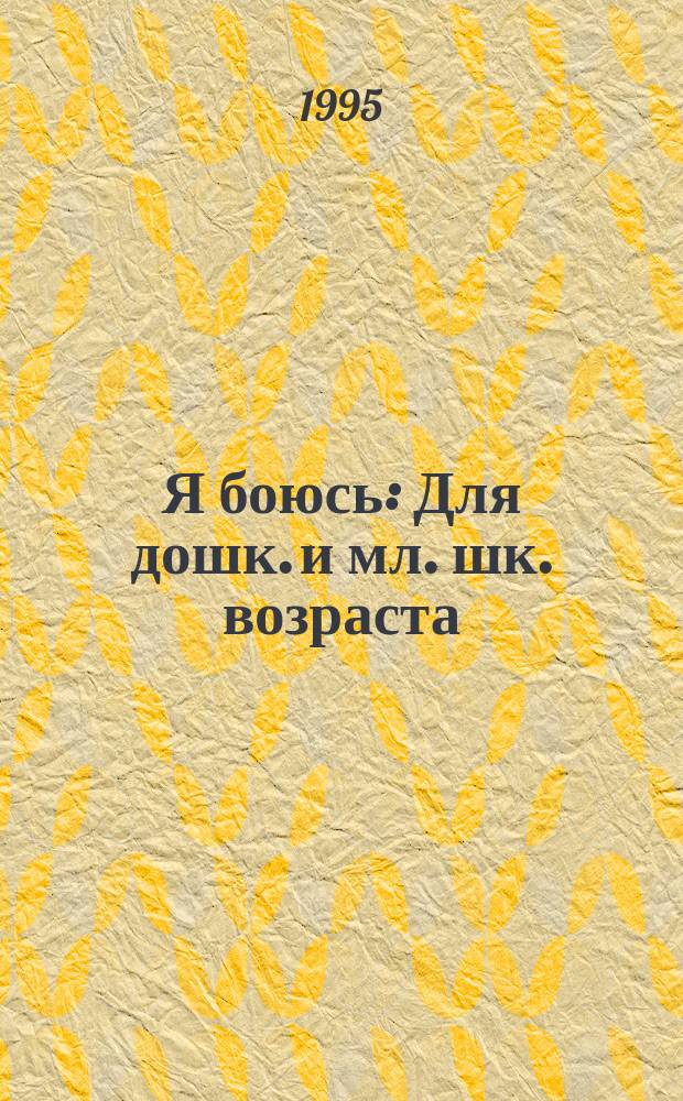 Я боюсь : Для дошк. и мл. шк. возраста