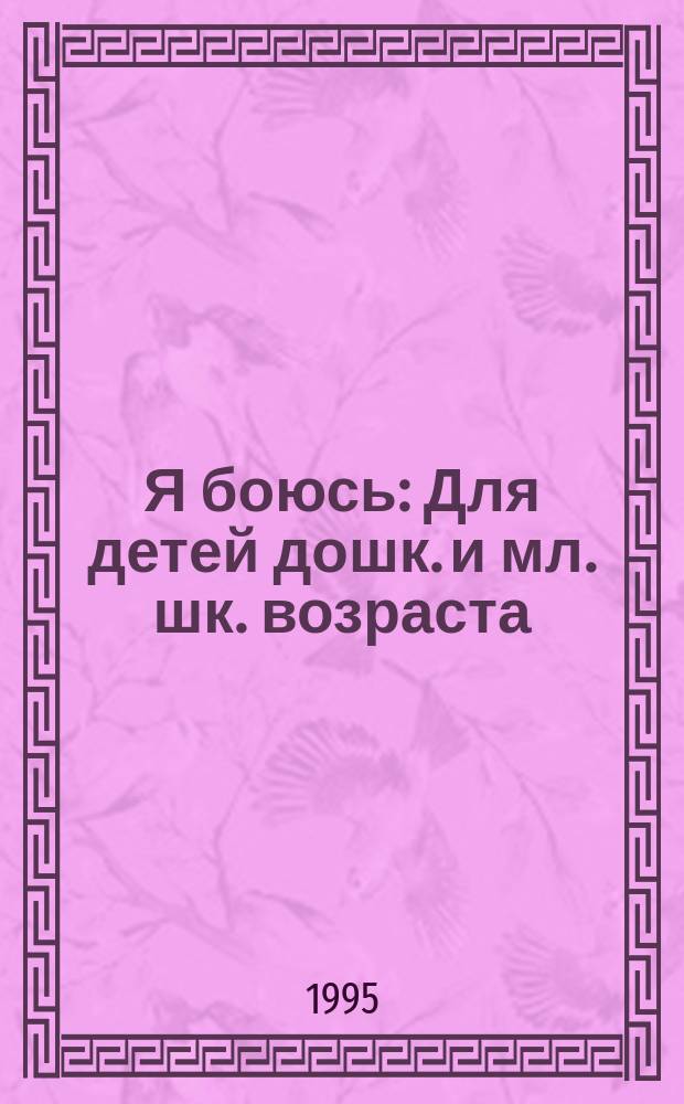 Я боюсь : Для детей дошк. и мл. шк. возраста