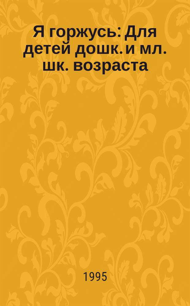 Я горжусь : Для детей дошк. и мл. шк. возраста