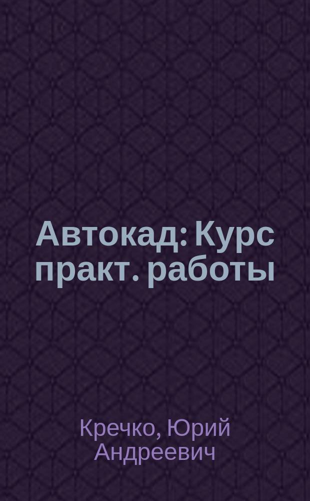 Автокад : Курс практ. работы
