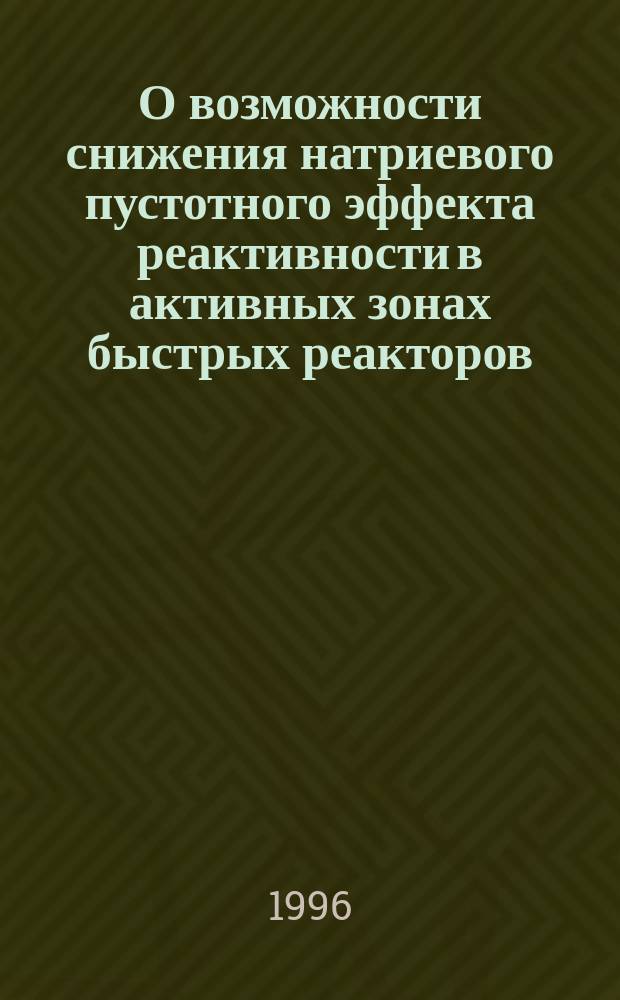 О возможности снижения натриевого пустотного эффекта реактивности в активных зонах быстрых реакторов : Обзор