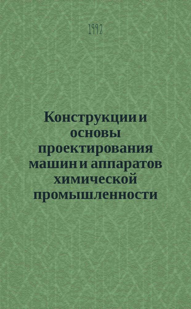 Конструкции и основы проектирования машин и аппаратов химической промышленности : Учеб. пособие для сред. спец. учеб. заведений машиностроит. спец. и для переподготовки ИТР машиностроит. предприятий