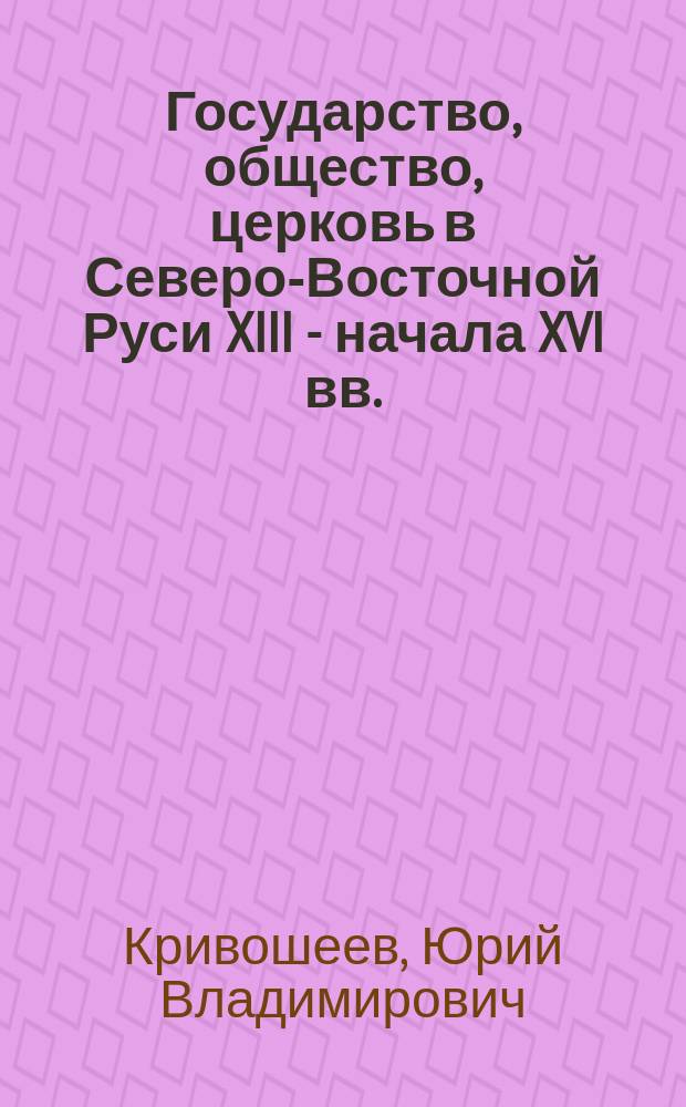 Государство, общество, церковь в Северо-Восточной Руси XIII - начала XVI вв. : Метод. пособие к курсу "История России" для вечер. и заоч. отд-ний