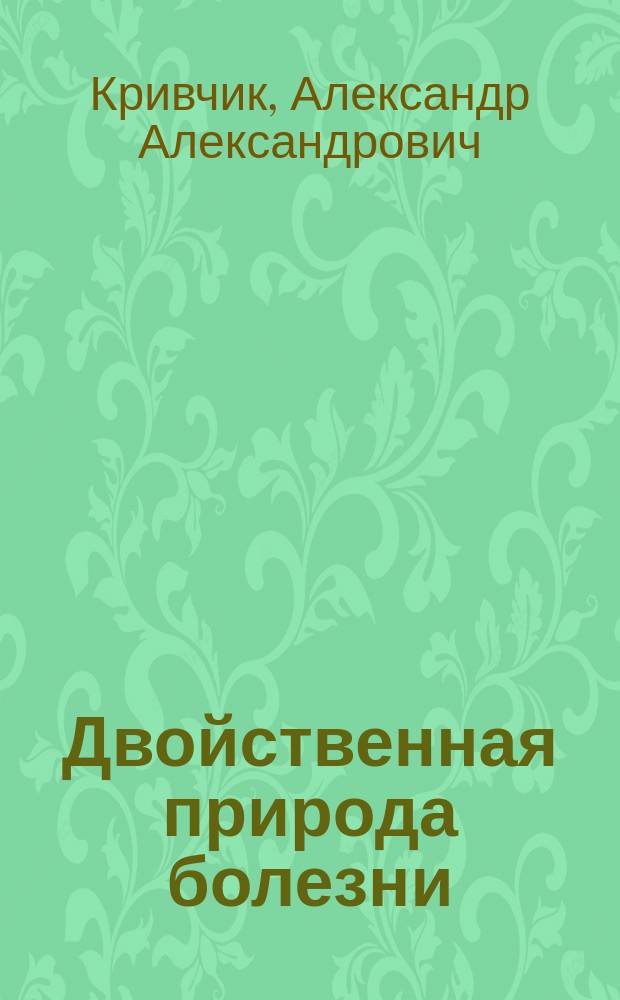 Двойственная природа болезни : (Из цикла лекций по разд. "Общ. нозология")