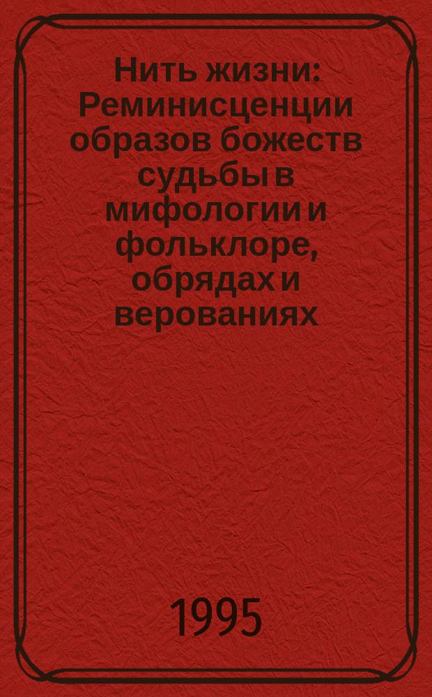 Нить жизни : Реминисценции образов божеств судьбы в мифологии и фольклоре, обрядах и верованиях