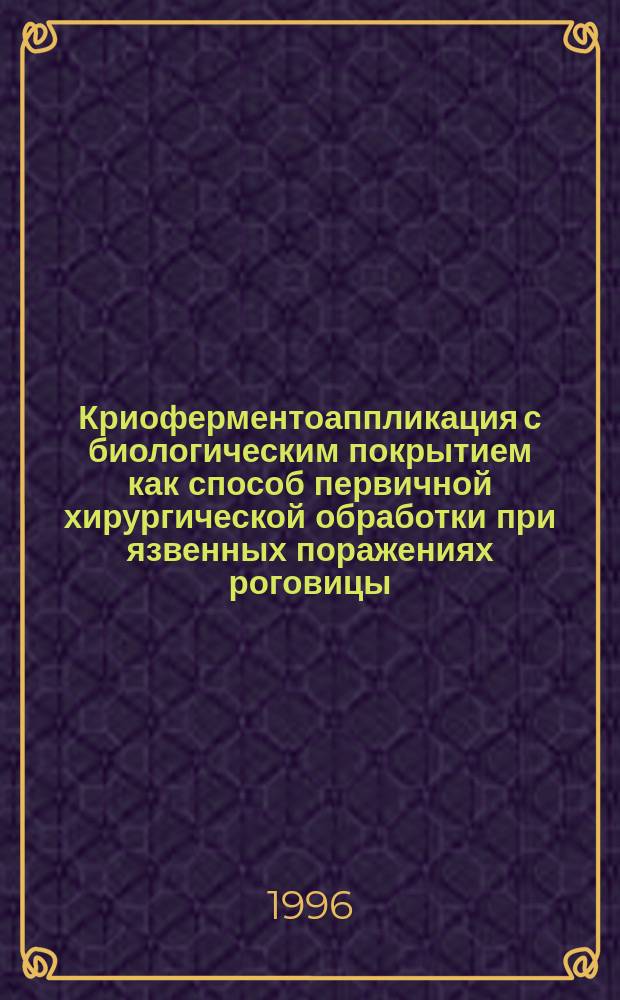 Криоферментоаппликация с биологическим покрытием как способ первичной хирургической обработки при язвенных поражениях роговицы : Метод. рекомендации