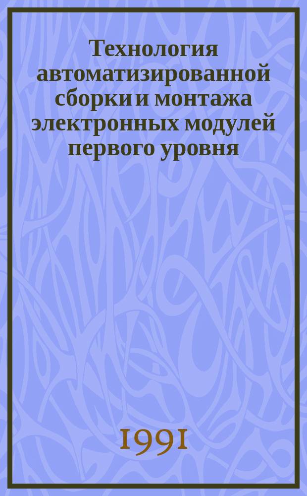 Технология автоматизированной сборки и монтажа электронных модулей первого уровня : Учеб. пособие