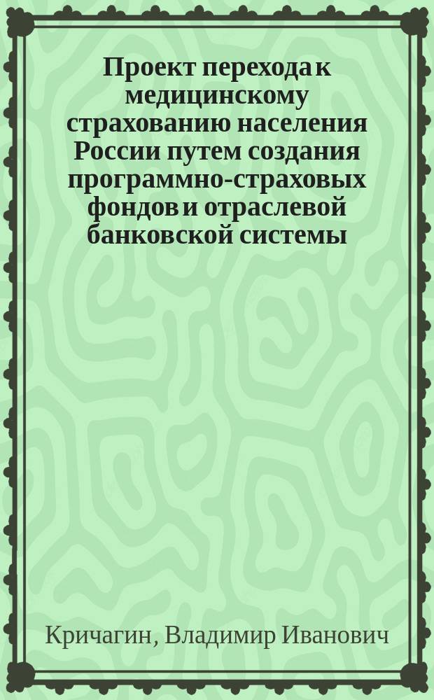 Проект перехода к медицинскому страхованию населения России путем создания программно-страховых фондов и отраслевой банковской системы