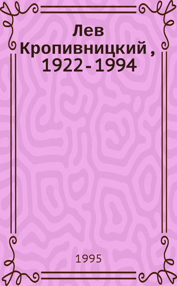 Лев Кропивницкий, 1922-1994 = Lev Kropivnitsky, 1922-1994 : Жизнь и творчество : Сб