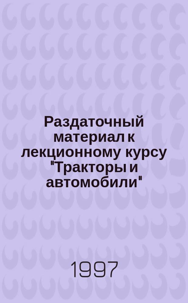 Раздаточный материал к лекционному курсу "Тракторы и автомобили" : Учеб. пособие для студентов вузов лесотехн. спец