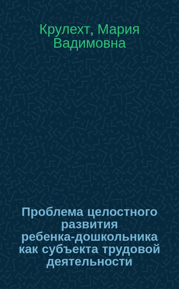 Проблема целостного развития ребенка-дошкольника как субъекта трудовой деятельности : Учеб. пособие к спецкурсу
