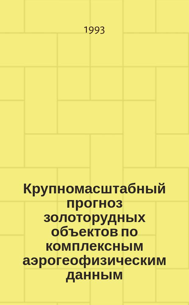 Крупномасштабный прогноз золоторудных объектов по комплексным аэрогеофизическим данным : Метод. пособие