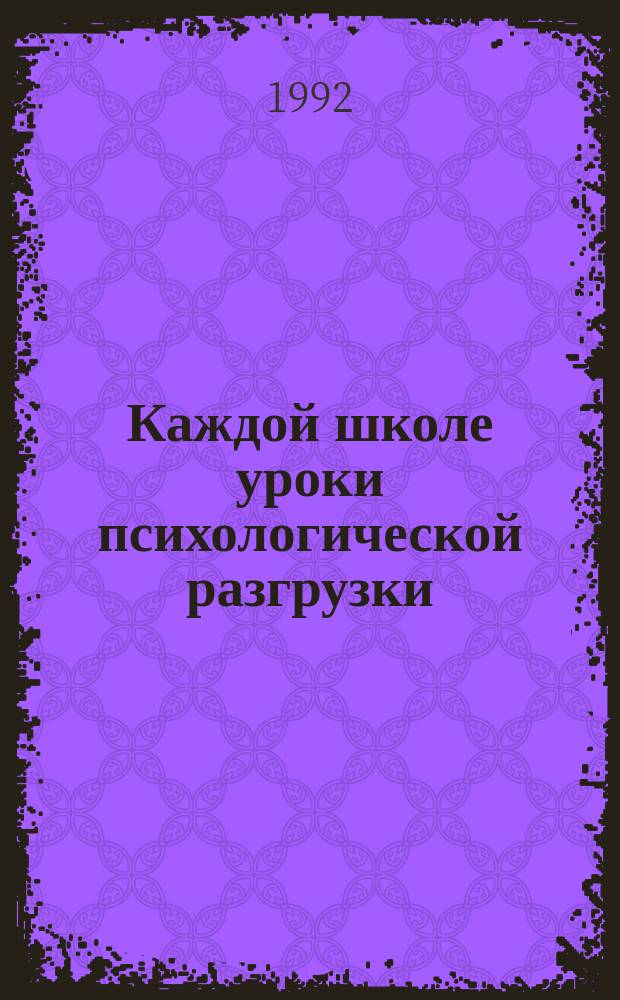 Каждой школе уроки психологической разгрузки : Из опыта работы шк. психолога : Учеб. пособие