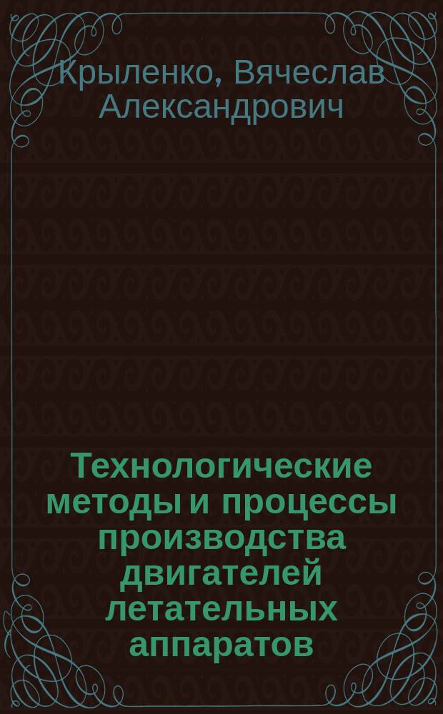 Технологические методы и процессы производства двигателей летательных аппаратов : Учеб. пособие : Для студентов спец. 13.04