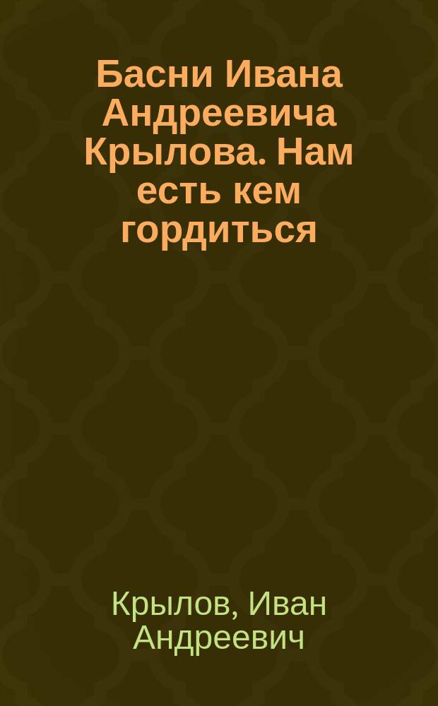 Басни Ивана Андреевича Крылова. Нам есть кем гордиться : (Рассказы)