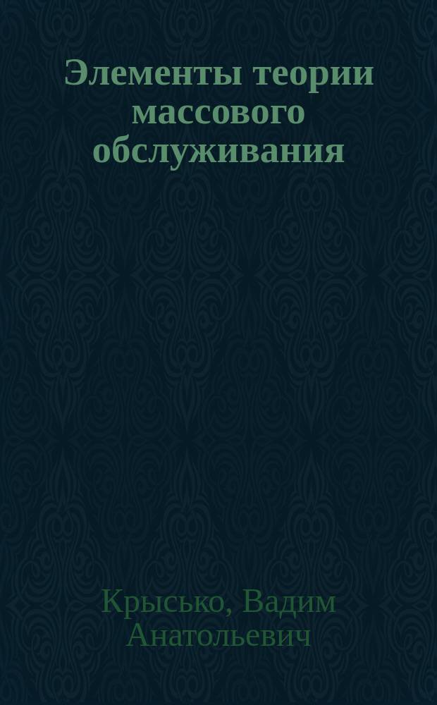 Элементы теории массового обслуживания : Учеб. пособие по курсу "Высш. мат." для студентов спец. 150200, 240400, 291100