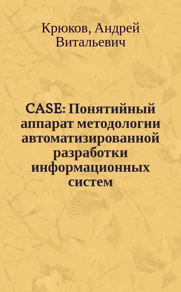CASE : Понятийный аппарат методологии автоматизированной разработки информационных систем