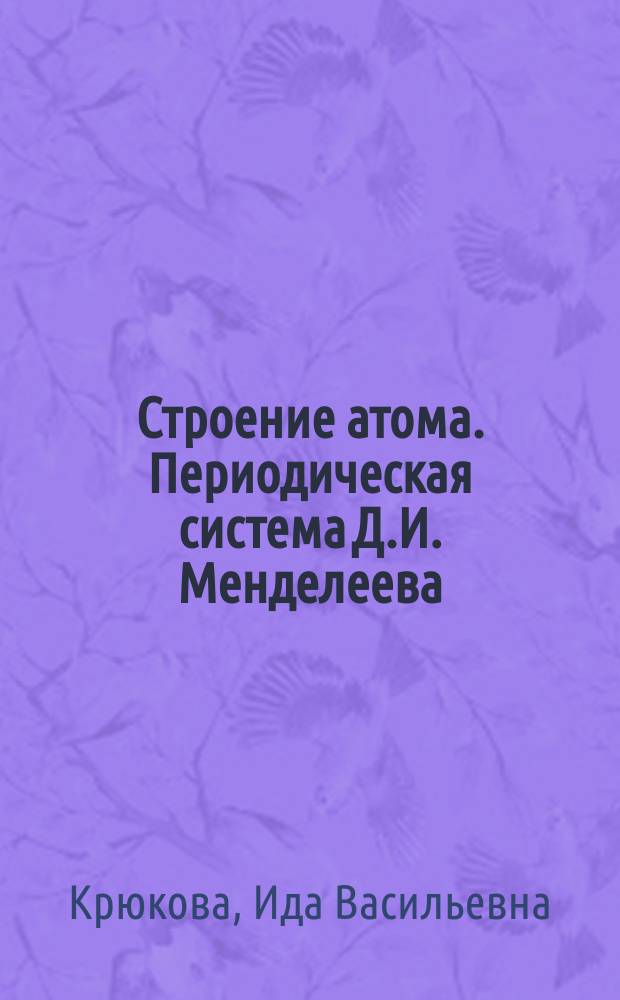 Строение атома. Периодическая система Д.И. Менделеева : Учеб. пособие