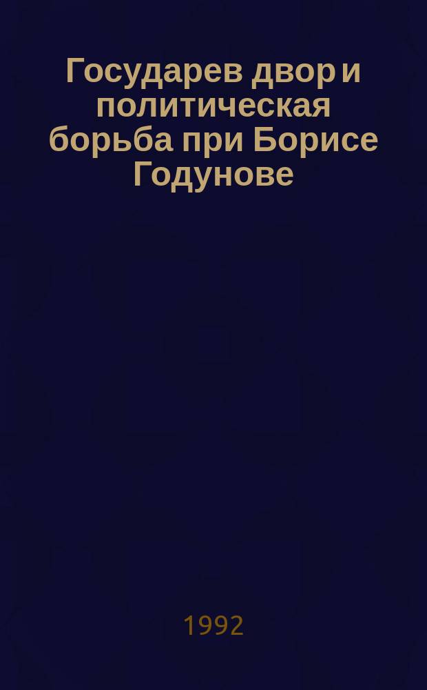 Государев двор и политическая борьба при Борисе Годунове; (1584-1605 гг.) / А.П. Павлов; Рос. АН. Ин-т рос. истории. Санкт-Петербург. фил