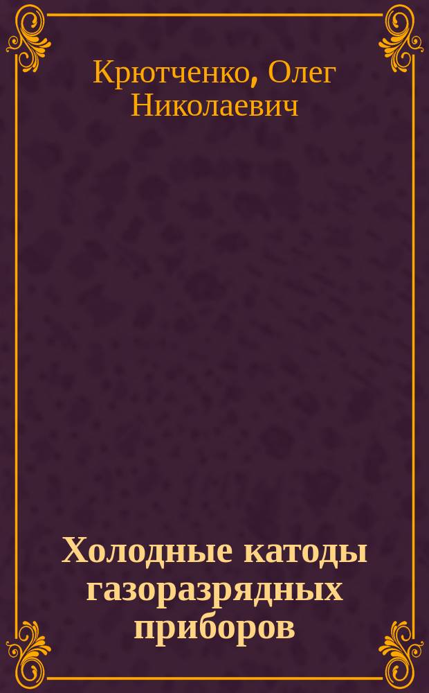 Холодные катоды газоразрядных приборов : Автореф. дис. на соиск. учен. степ. д. т. н