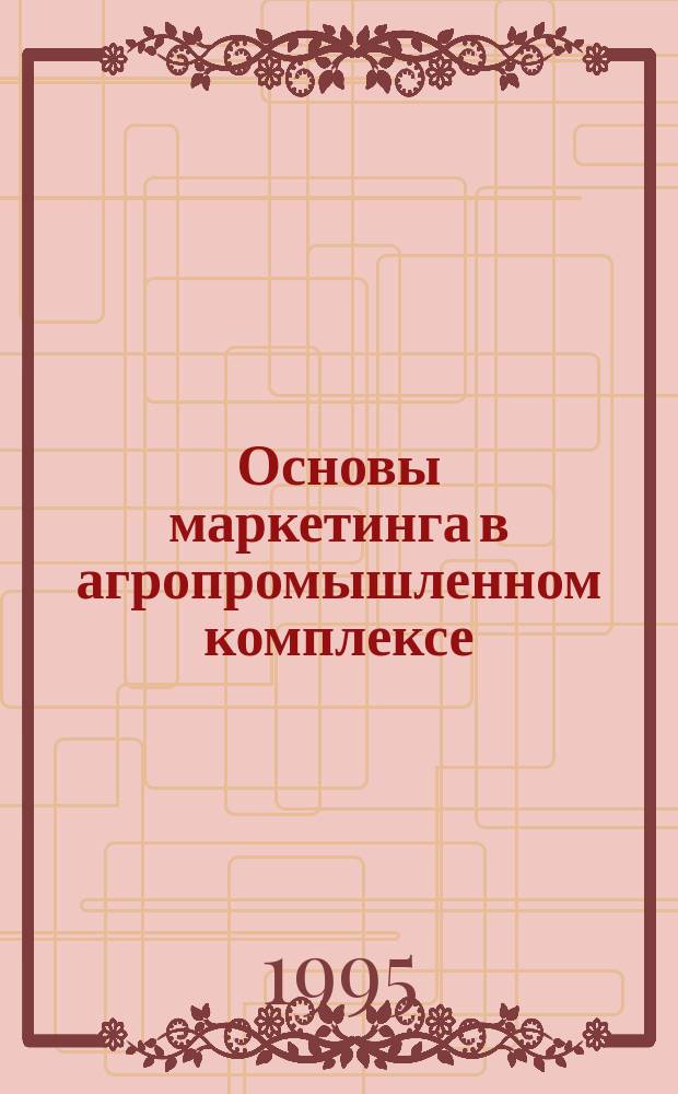 Основы маркетинга в агропромышленном комплексе : Учеб. пособие