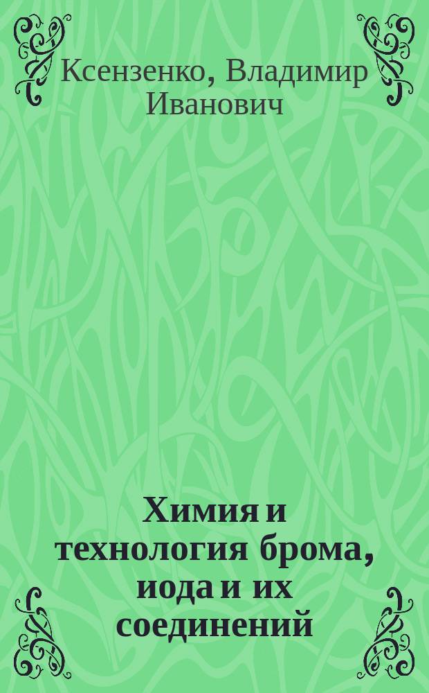 Химия и технология брома, иода и их соединений : Учеб. пособие по направлению "Химия" и спец. "Хим. технология неорган. веществ"