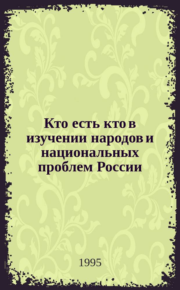 Кто есть кто в изучении народов и национальных проблем России : Справочник