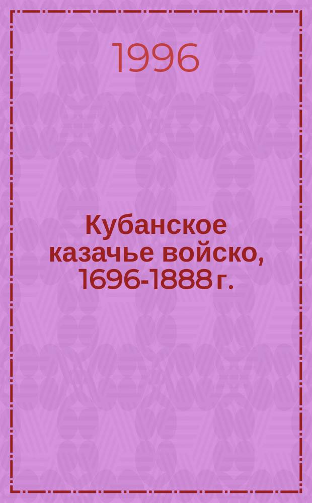 Кубанское казачье войско, 1696-1888 г. : Сб. крат. сведений