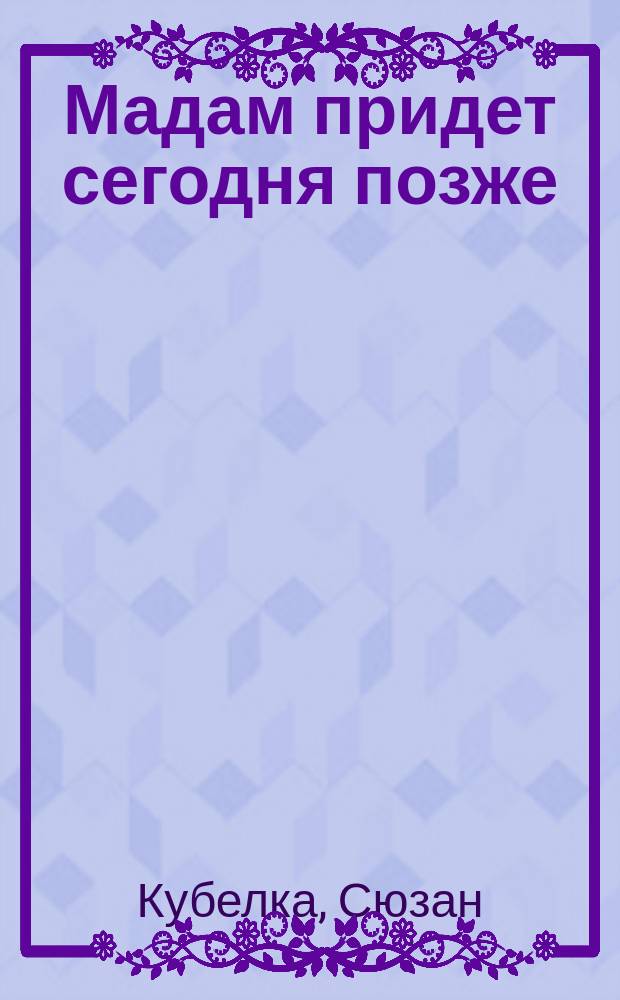 Мадам придет сегодня позже : Роман : Пер. с нем.