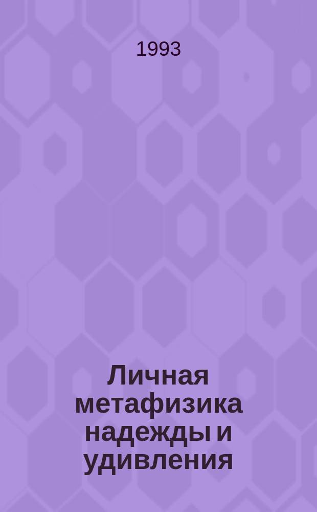 Личная метафизика надежды и удивления : Записки о неизвестности, человеческом и нечеловеческом, о вероят. и невероят. России