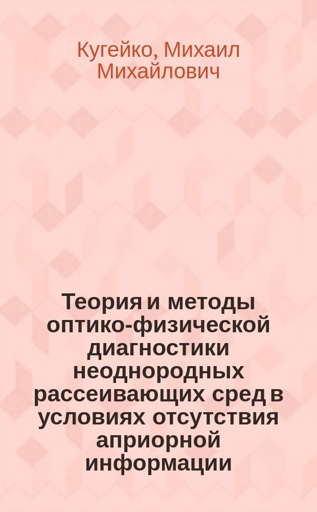 Теория и методы оптико-физической диагностики неоднородных рассеивающих сред в условиях отсутствия априорной информации