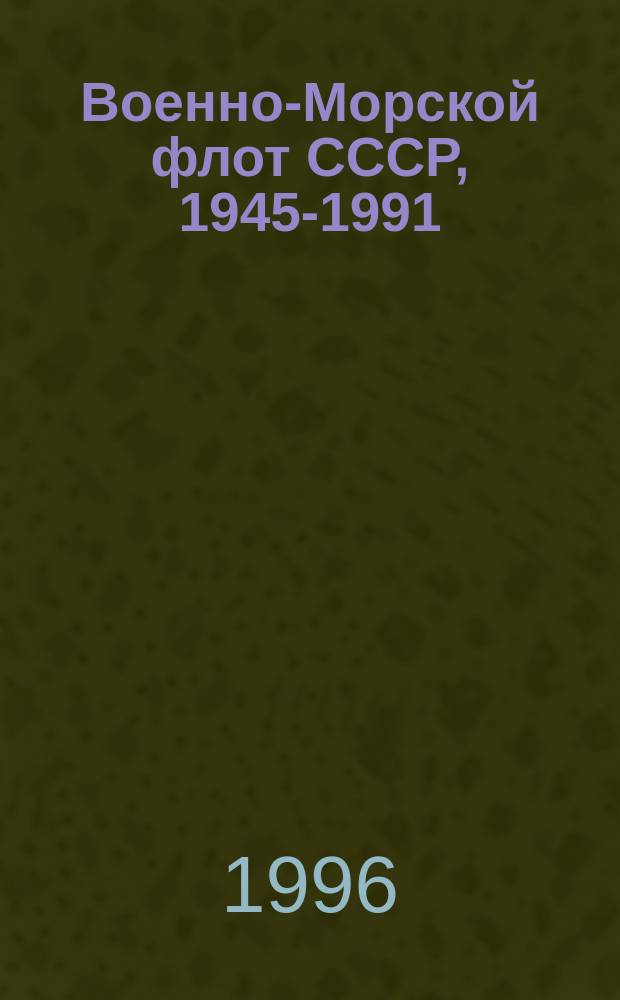 Военно-Морской флот СССР, 1945-1991 : История создания послевоен. ВМФ СССР и возможный облик флота России : Ил. энцикл.