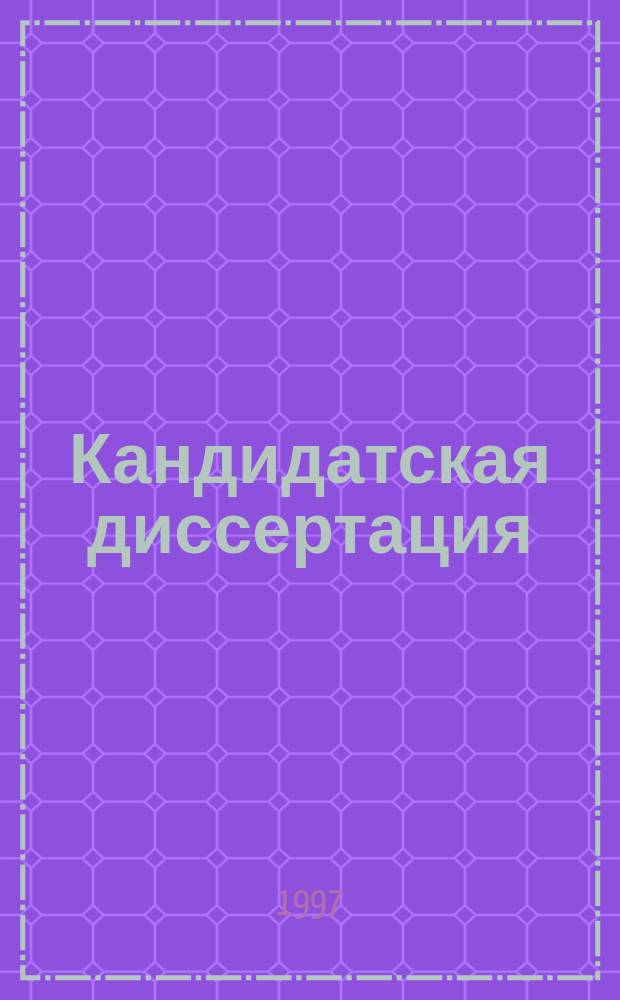 Кандидатская диссертация : Методика написания, привила оформ. и порядок защиты : Практ. пособие для аспирантов и соискателей ученой степени