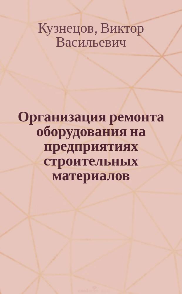 Организация ремонта оборудования на предприятиях строительных материалов : Учеб. пособие по спец. "Машины и аппараты хим. пр-в и предприятий строит. материалов"