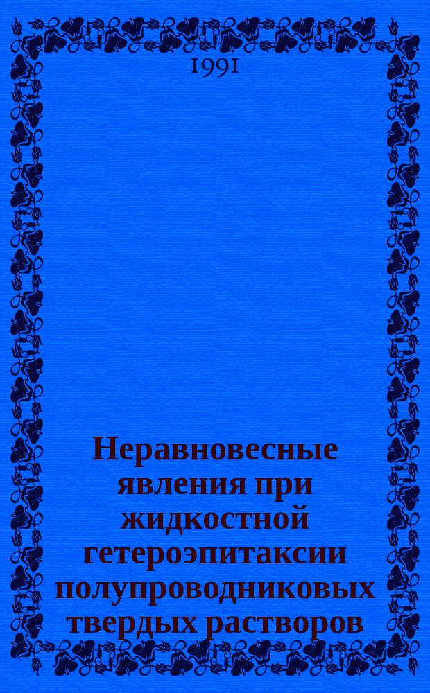 Неравновесные явления при жидкостной гетероэпитаксии полупроводниковых твердых растворов