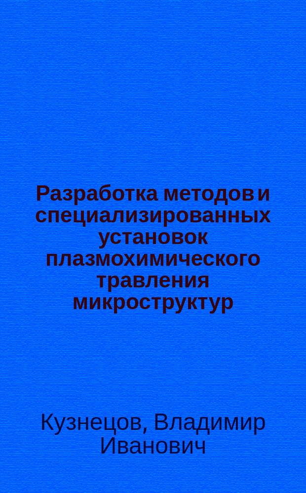 Разработка методов и специализированных установок плазмохимического травления микроструктур, чувствительных к радиационному воздействию : Автореф. дис. на соиск. учен. степ. д. т. н