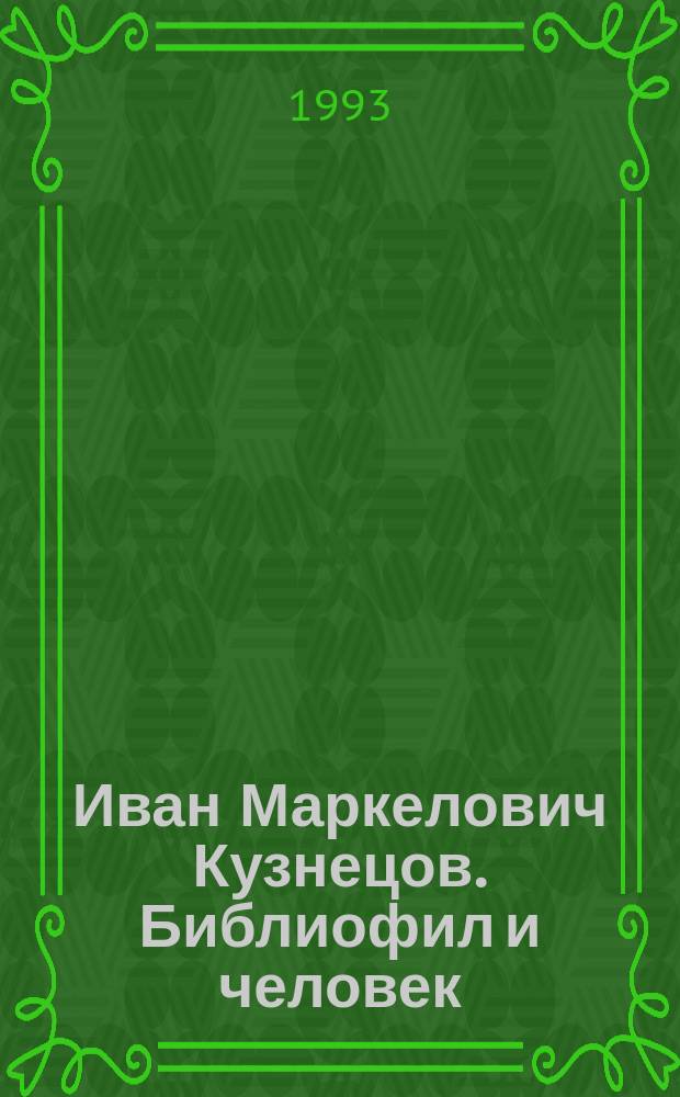 Иван Маркелович Кузнецов. Библиофил и человек : Воспоминания современников. Дневники. Библиография. Документы