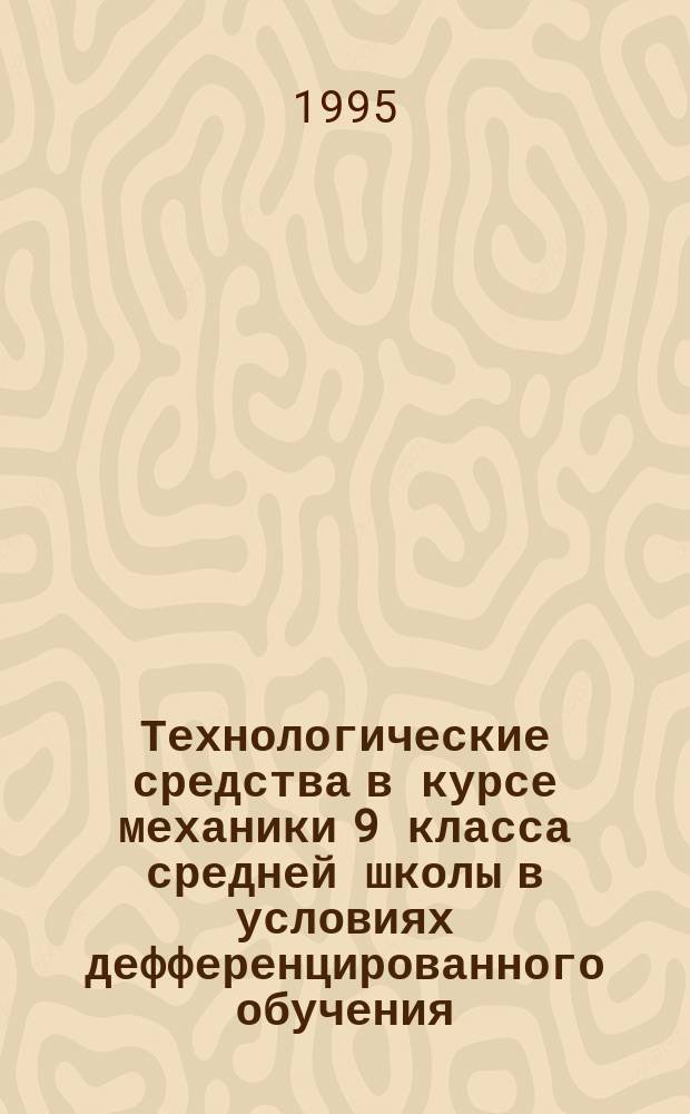 Технологические средства в курсе механики 9 класса средней школы в условиях дефференцированного обучения : (Метод. пособие)