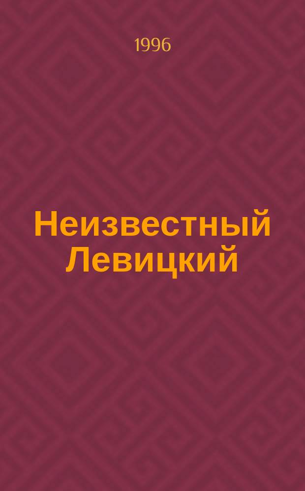 Неизвестный Левицкий : Портрет. искусство живописца в контексте петерб. мифа