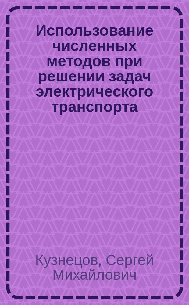 Использование численных методов при решении задач электрического транспорта : Учеб. пособие для студентов 1-2 курсов ФАЭМС (спец. 18.07) дневной и заоч. форм обучения