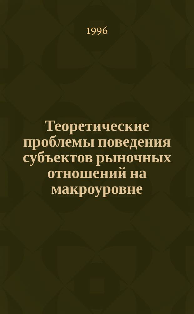 Теоретические проблемы поведения субъектов рыночных отношений на макроуровне