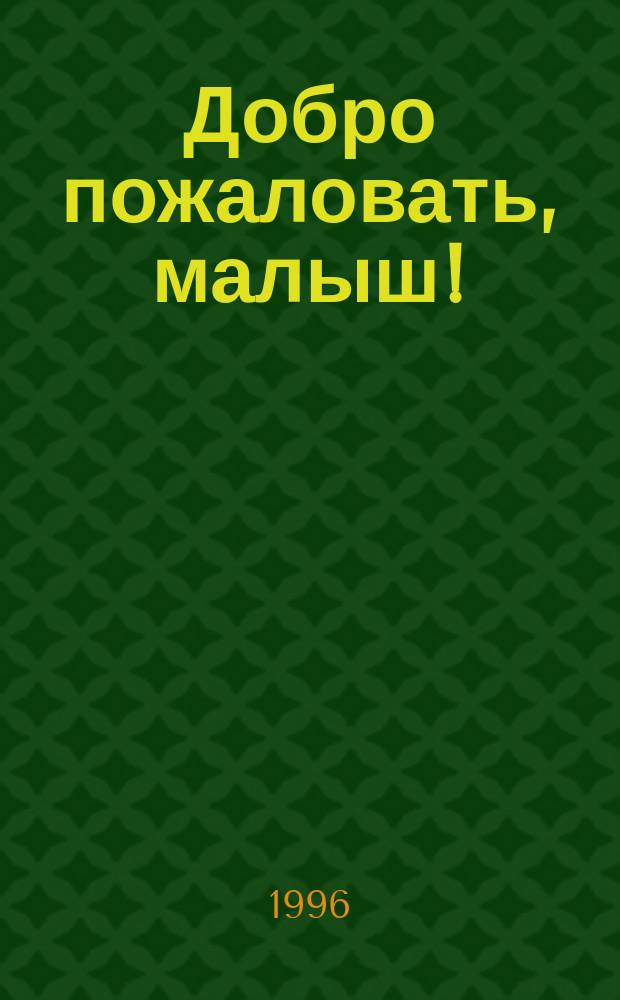 Добро пожаловать, малыш! : Спец. информ. вып. "Ребенок в первый год жизни" : Пер. с англ.