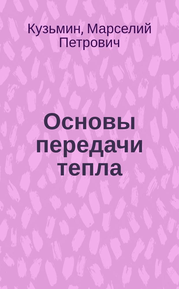 Основы передачи тепла : Учеб. пособие : Для студентов энерг., машино-, приборостроит. спец.